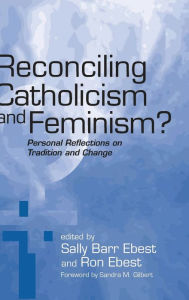 Title: Reconciling Catholicism and Feminism: Personal Reflections on Tradition and Change, Author: Sally Barr Ebest