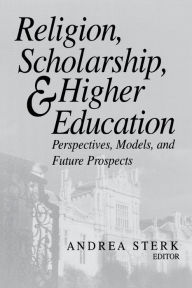 Title: Religion, Scholarship, and Higher Education: Perspectives, Models, and Future Prospects, Author: Andrea Sterk