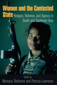 Title: Women and the Contested State: Religion, Violence, and Agency in South and Southeast Asia / Edition 1, Author: Monique Skidmore