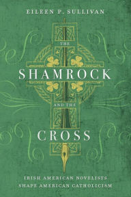 Title: The Shamrock and the Cross: Irish American Novelists Shape American Catholicism, Author: Eileen P. Sullivan