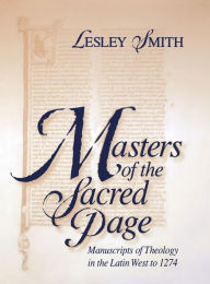 Title: Masters of the Sacred Page: Manuscripts of Theology in the Latin West to 1274, Author: Lesley Smith