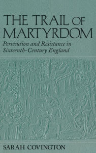 Title: The Trail Of Martyrdom: Persecution and Resistance in Sixteenth-Century England, Author: Sarah Covington