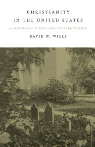 Title: Christianity In The United States: A Historical Survey And Interpretation, Author: David W. Wills