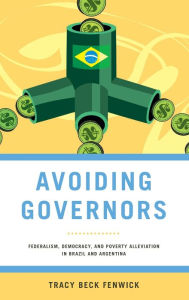 Title: Avoiding Governors: Federalism, Democracy, and Poverty Alleviation in Brazil and Argentina, Author: Tracy Beck Fenwick