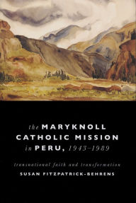 Title: Maryknoll Catholic Mission in Peru, 1943-1989: Transnational Faith and Transformations, Author: Susan Fitzpatrick-Behrens