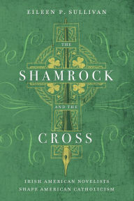 Title: The Shamrock and the Cross: Irish American Novelists Shape American Catholicism, Author: Eileen P. Sullivan