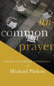 Title: Uncommon Prayer: Prayer in Everyday Experience, Author: Michael Plekon
