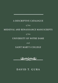 Title: A Descriptive Catalogue of the Medieval and Renaissance Manuscripts of the University of Notre Dame and Saint Mary's College, Author: David T. Gura