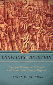 Title: Conflicts of Devotion: Liturgical Poetics in Sixteenth- and Seventeenth-Century England, Author: Daniel R. Gibbons