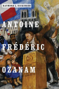 Title: Antoine Frédéric Ozanam, Author: Raymond L. Sickinger