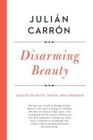 Title: Disarming Beauty: Essays on Faith, Truth, and Freedom, Author: Julián Carrón