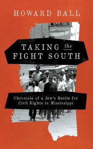 Title: Taking the Fight South: Chronicle of a Jew's Battle for Civil Rights in Mississippi, Author: Howard Ball