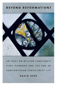 Title: Beyond Reformation?: An Essay on William Langland's Piers Plowman and the End of Constantinian Christianity, Author: David Aers