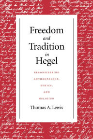 Title: Freedom and Tradition in Hegel: Reconsidering Anthropology, Ethics, and Religion, Author: Thomas A. Lewis