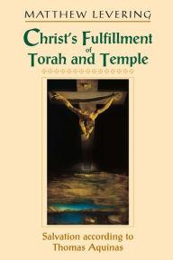 Title: Christ's Fulfillment of Torah and Temple: Salvation according to Thomas Aquinas, Author: Matthew Levering