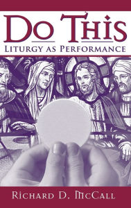 Title: Do This: Liturgy as Performance, Author: Richard D. McCall