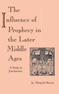 Title: Influence of Prophecy in the Later Middle Ages, The: A Study in Joachimism, Author: Marjorie Reeves