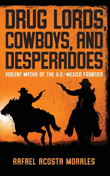 Drug Lords, Cowboys, and Desperadoes: Violent Myths of the U.S.-Mexico Frontier