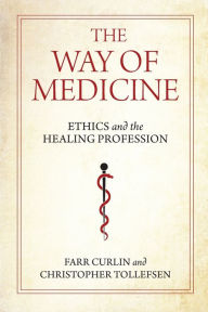 Title: The Way of Medicine: Ethics and the Healing Profession, Author: Farr Curlin