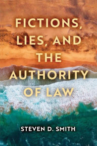 Title: Fictions, Lies, and the Authority of Law, Author: Steven D. Smith