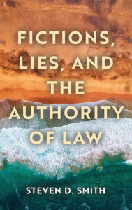Title: Fictions, Lies, and the Authority of Law, Author: Steven D. Smith