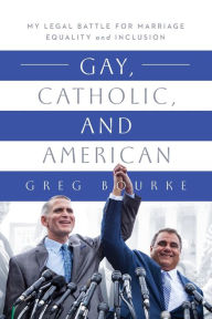 Title: Gay, Catholic, and American: My Legal Battle for Marriage Equality and Inclusion, Author: Greg Bourke