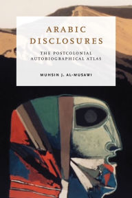 Title: Arabic Disclosures: The Postcolonial Autobiographical Atlas, Author: Muhsin J. al-Musawi