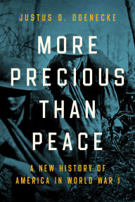 Title: More Precious than Peace: A New History of America in World War I, Author: Justus D. Doenecke