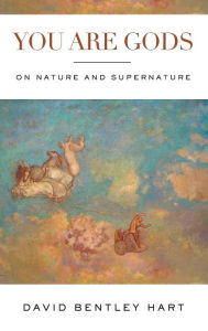 Title: You Are Gods: On Nature and Supernature, Author: David Bentley Hart