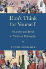 Don't Think for Yourself: Authority and Belief in Medieval Philosophy