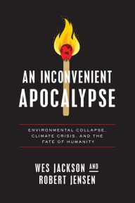 Title: An Inconvenient Apocalypse: Environmental Collapse, Climate Crisis, and the Fate of Humanity, Author: Wes Jackson