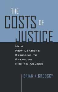 Title: Costs of Justice: How New Leaders Respond to Previous Rights Abuses, Author: Brian K. Grodsky