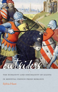 Title: Outsiders: The Humanity and Inhumanity of Giants in Medieval French Prose Romance, Author: Sylvia Huot