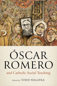 Title: Óscar Romero and Catholic Social Teaching, Author: Todd Walatka