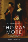 The Controversial Thomas More: Politics, Polemics, and Prison Writings