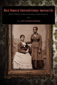 Title: Black Women in Nineteenth-Century American Life: Their Words, Their Thoughts, Their Feelings / Edition 1, Author: Ruth Bogin