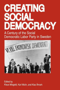 Title: Creating Social Democracy: A Century of the Social Democratic Labor Party in Sweden / Edition 1, Author: Klaus Misgeld