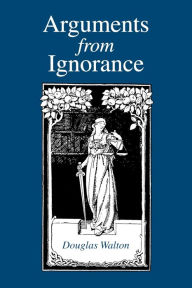 Title: Arguments from Ignorance, Author: Douglas Walton