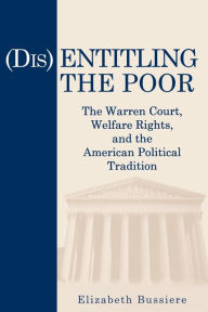 Title: (Dis)Entitling the Poor: The Warren Court, Welfare Rights, and the American Political Tradition, Author: Elizabeth Bussiere