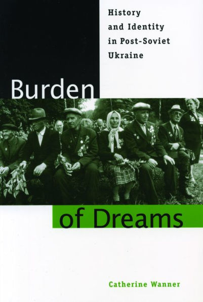 Burden of Dreams: History and Identity in Post-Soviet Ukraine / Edition 1