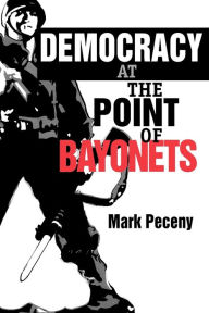 Title: Democracy at the Point of Bayonets / Edition 1, Author: Mark Peceny