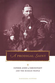 Title: A Prodigal Saint: Father John of Kronstadt and the Russian People / Edition 1, Author: Nadieszda Kizenko
