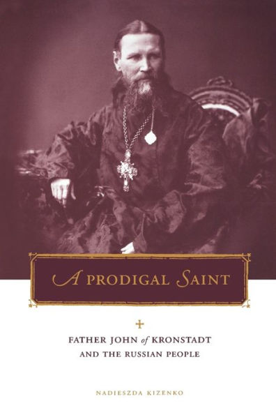 A Prodigal Saint: Father John of Kronstadt and the Russian People / Edition 1