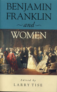 Title: Benjamin Franklin and Women, Author: Larry E. Tise