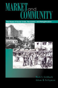 Title: Market and Community: The Bases of Social Order, Revolution, and Relegitimation / Edition 1, Author: Mark I. Lichbach