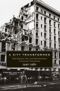 Title: A City Transformed: Redevelopment, Race, and Suburbanization in Lancaster, Pennsylvania, 1940-1980 / Edition 1, Author: David Schuyler