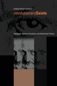 Title: Revolutionary Saints: Heidegger, National Socialism, and Antinomian Politics, Author: Christopher Rickey