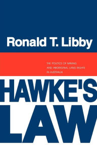 Title: Hawke's Law: The Politics of Mining and Aboriginal Land Rights in Australia, Author: Ronald Libby