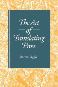 Title: The Art of Translating Prose / Edition 1, Author: Burton Raffel