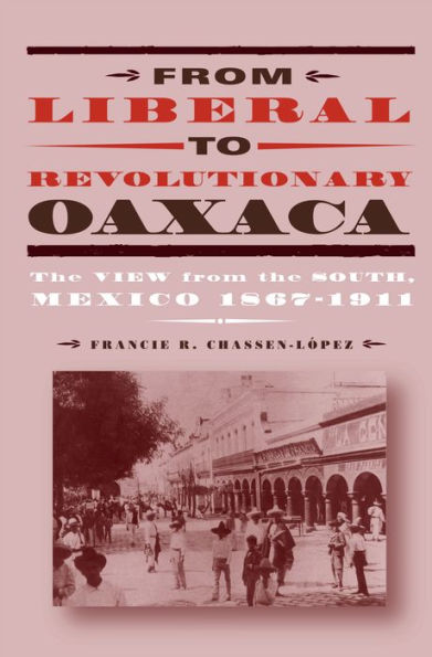 From Liberal to Revolutionary Oaxaca: The View from the South, Mexico 1867-1911 / Edition 1